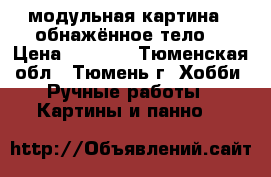 модульная картина  “обнажённое тело“ › Цена ­ 5 000 - Тюменская обл., Тюмень г. Хобби. Ручные работы » Картины и панно   